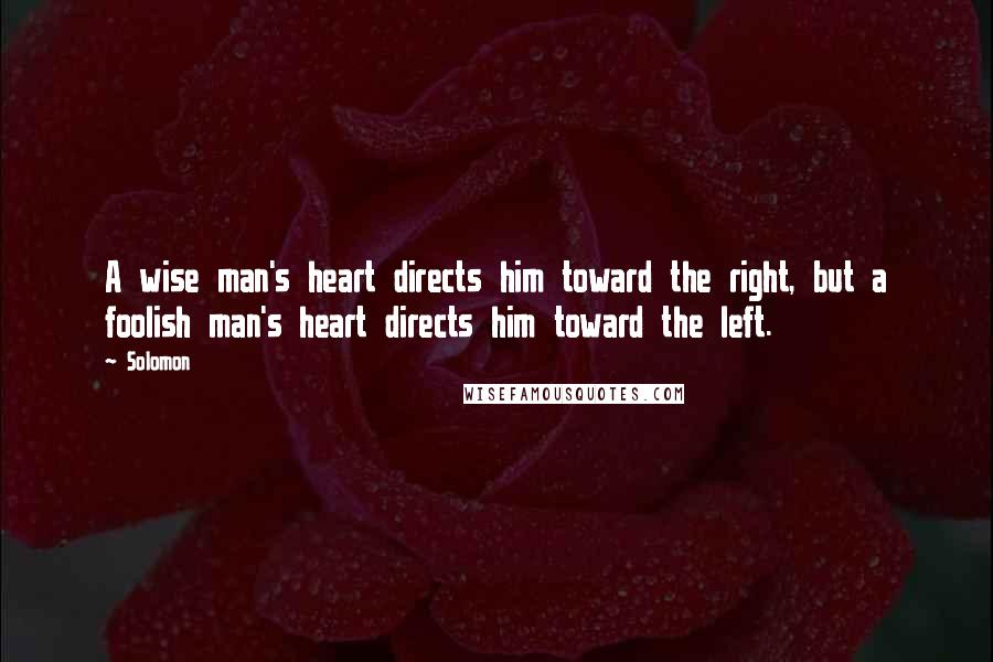 Solomon Quotes: A wise man's heart directs him toward the right, but a foolish man's heart directs him toward the left.