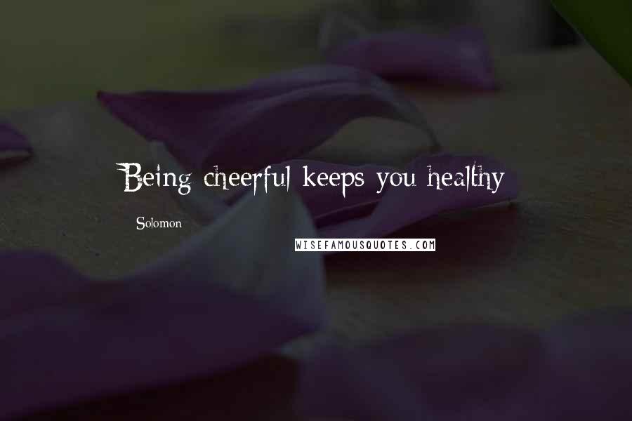 Solomon Quotes: Being cheerful keeps you healthy