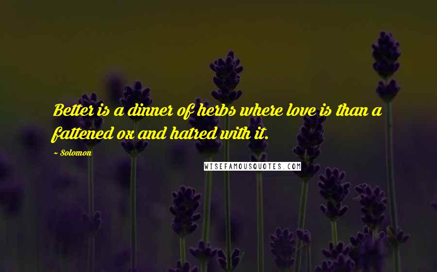 Solomon Quotes: Better is a dinner of herbs where love is than a fattened ox and hatred with it.
