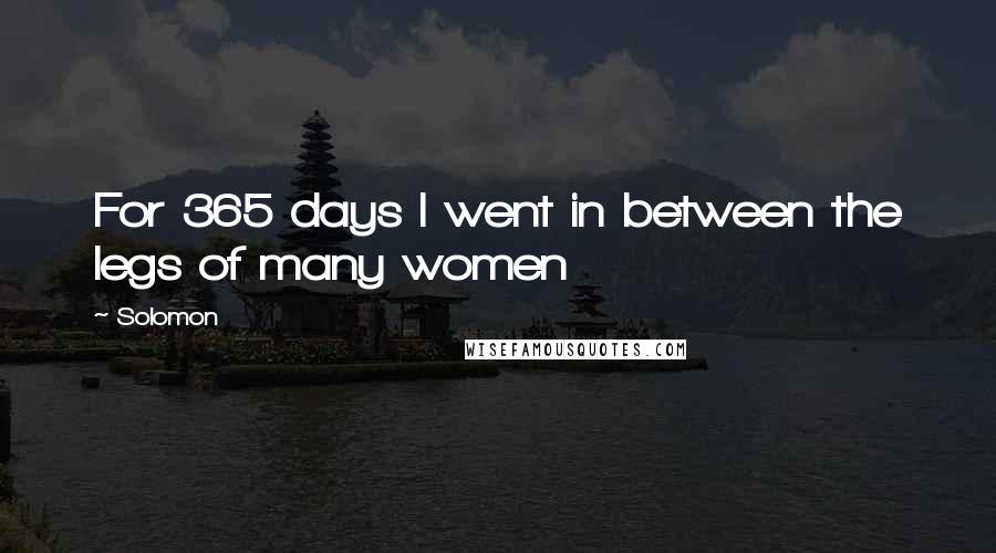 Solomon Quotes: For 365 days I went in between the legs of many women
