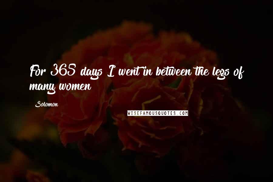 Solomon Quotes: For 365 days I went in between the legs of many women