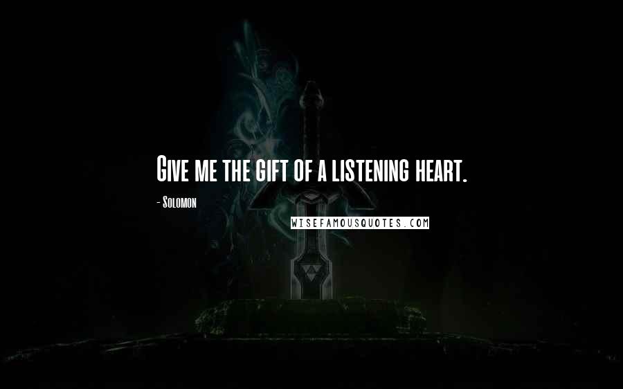 Solomon Quotes: Give me the gift of a listening heart.