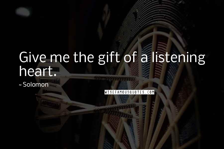 Solomon Quotes: Give me the gift of a listening heart.