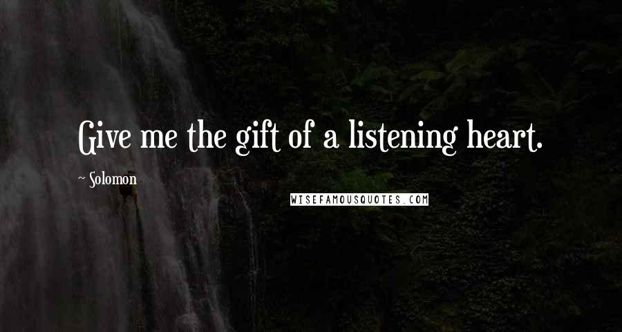 Solomon Quotes: Give me the gift of a listening heart.