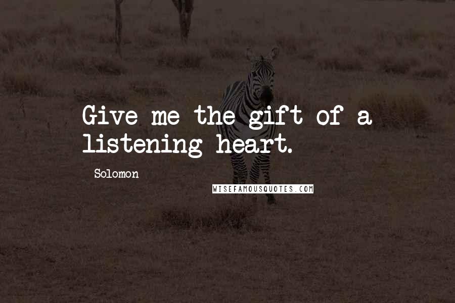 Solomon Quotes: Give me the gift of a listening heart.
