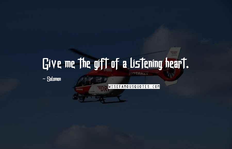 Solomon Quotes: Give me the gift of a listening heart.