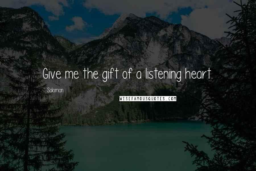 Solomon Quotes: Give me the gift of a listening heart.