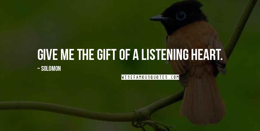 Solomon Quotes: Give me the gift of a listening heart.