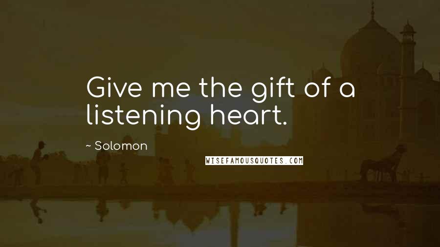 Solomon Quotes: Give me the gift of a listening heart.