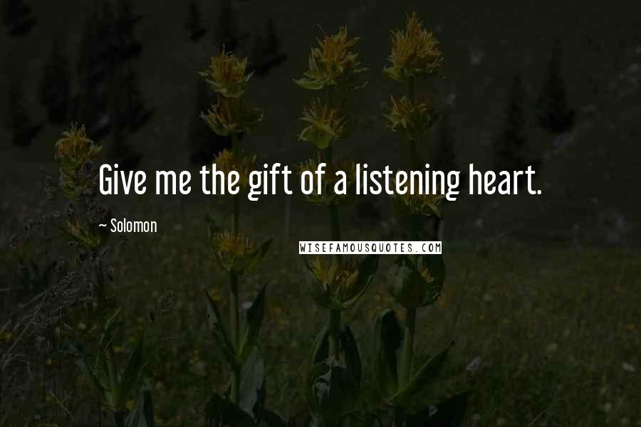 Solomon Quotes: Give me the gift of a listening heart.