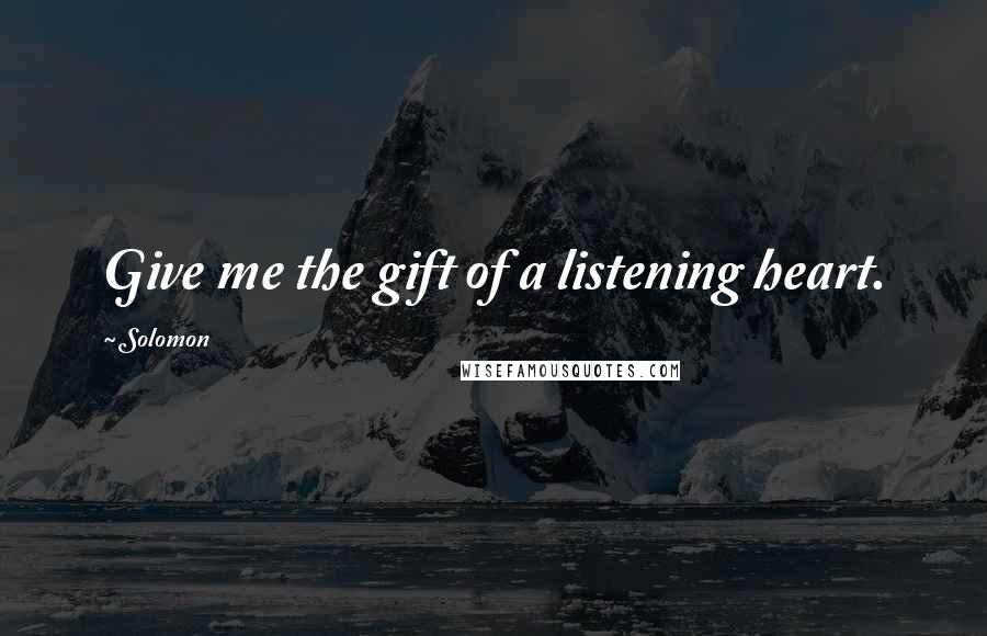 Solomon Quotes: Give me the gift of a listening heart.