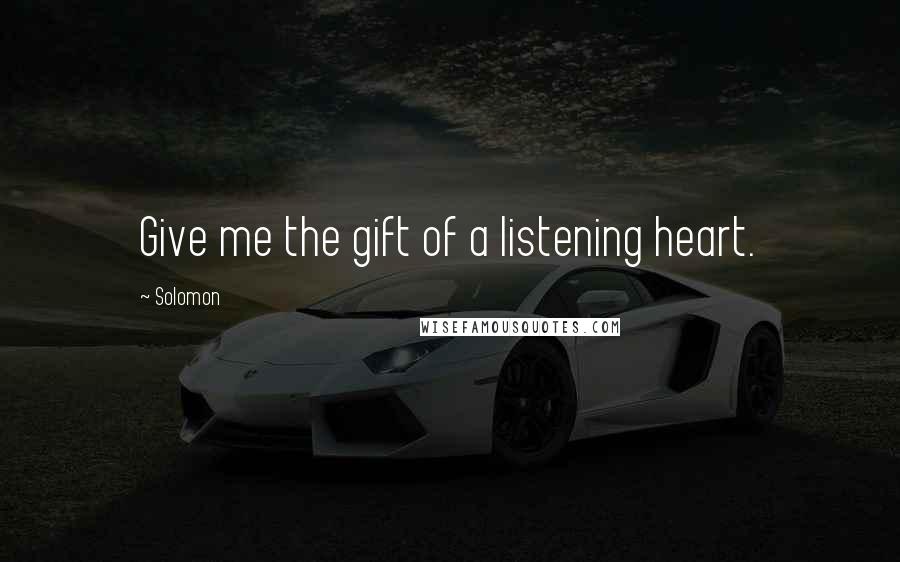 Solomon Quotes: Give me the gift of a listening heart.