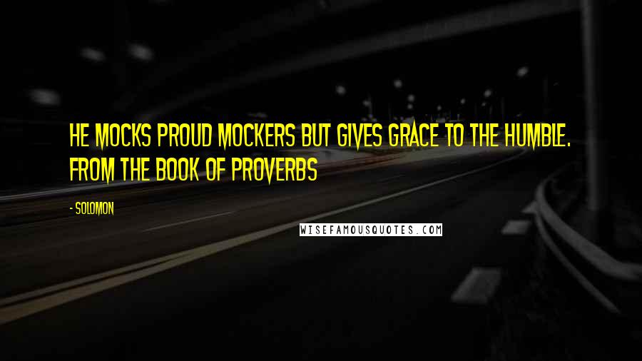 Solomon Quotes: He mocks proud mockers but gives grace to the humble. from the Book of Proverbs