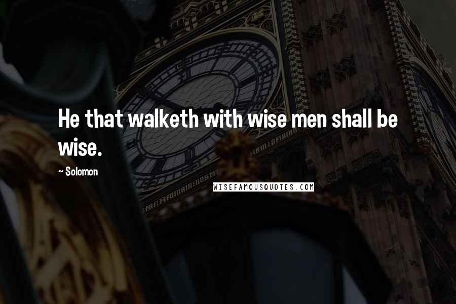 Solomon Quotes: He that walketh with wise men shall be wise.