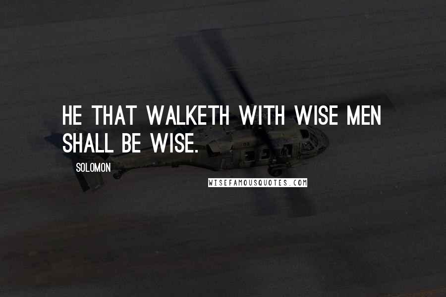 Solomon Quotes: He that walketh with wise men shall be wise.