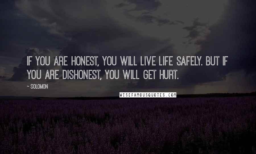 Solomon Quotes: If you are honest, you will live life safely. But if you are dishonest, you will get hurt.