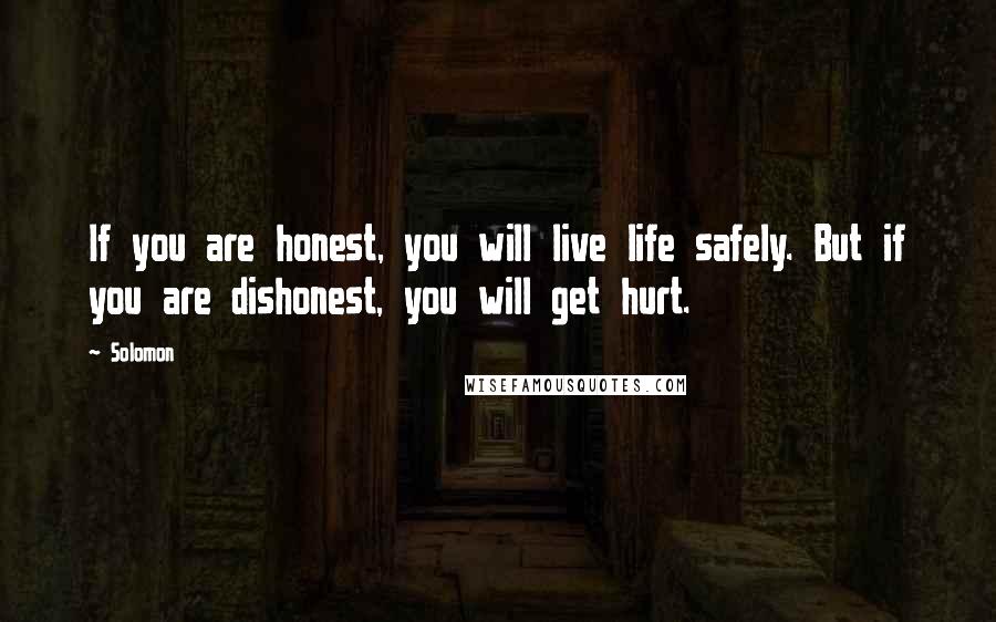 Solomon Quotes: If you are honest, you will live life safely. But if you are dishonest, you will get hurt.