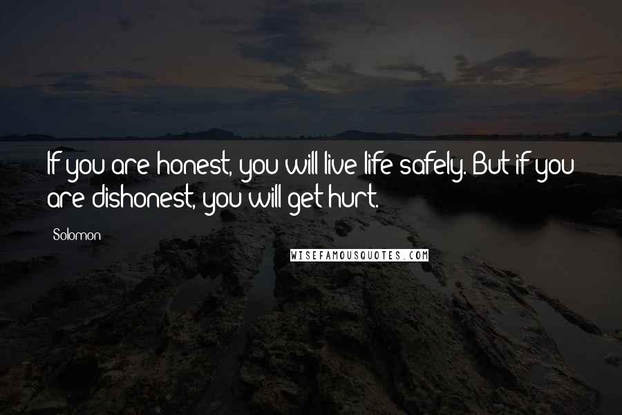 Solomon Quotes: If you are honest, you will live life safely. But if you are dishonest, you will get hurt.