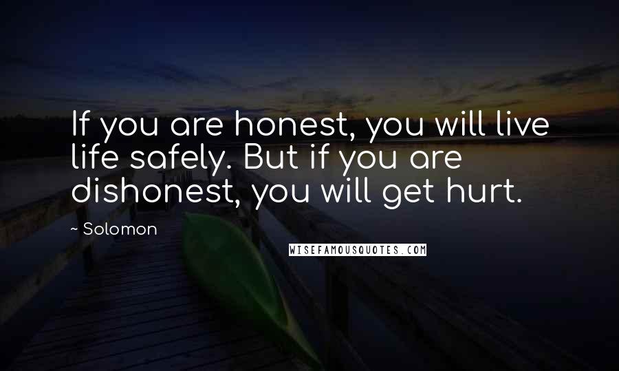 Solomon Quotes: If you are honest, you will live life safely. But if you are dishonest, you will get hurt.