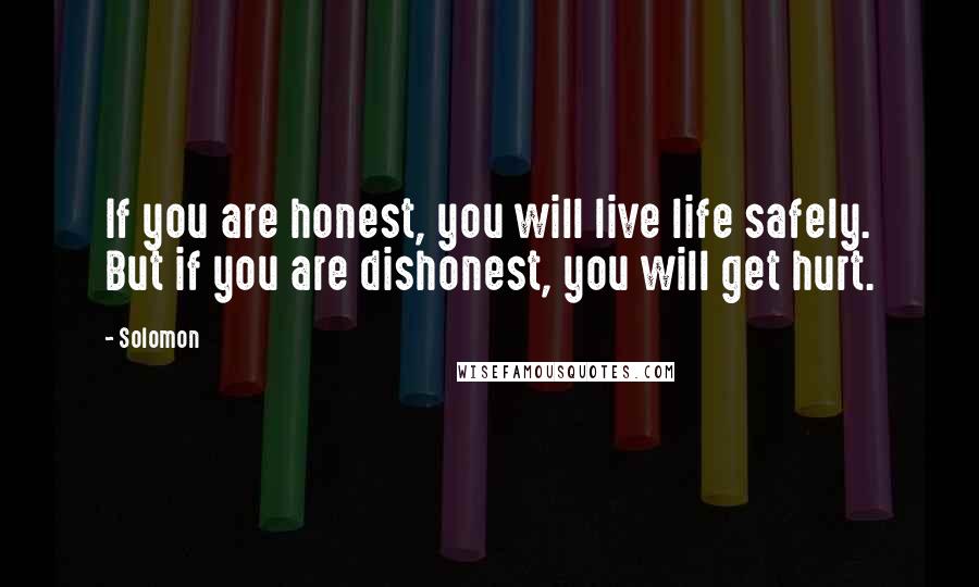 Solomon Quotes: If you are honest, you will live life safely. But if you are dishonest, you will get hurt.