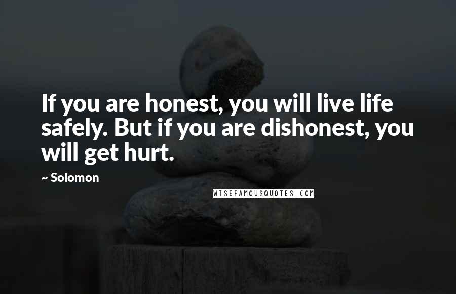 Solomon Quotes: If you are honest, you will live life safely. But if you are dishonest, you will get hurt.