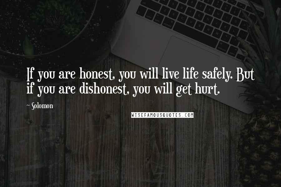 Solomon Quotes: If you are honest, you will live life safely. But if you are dishonest, you will get hurt.
