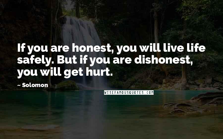 Solomon Quotes: If you are honest, you will live life safely. But if you are dishonest, you will get hurt.