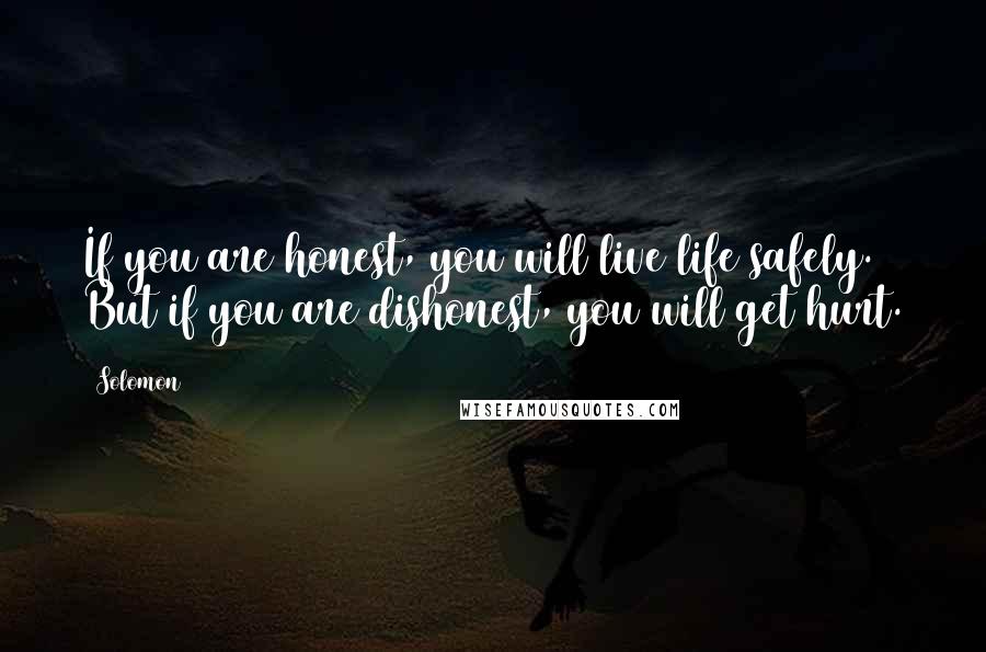 Solomon Quotes: If you are honest, you will live life safely. But if you are dishonest, you will get hurt.