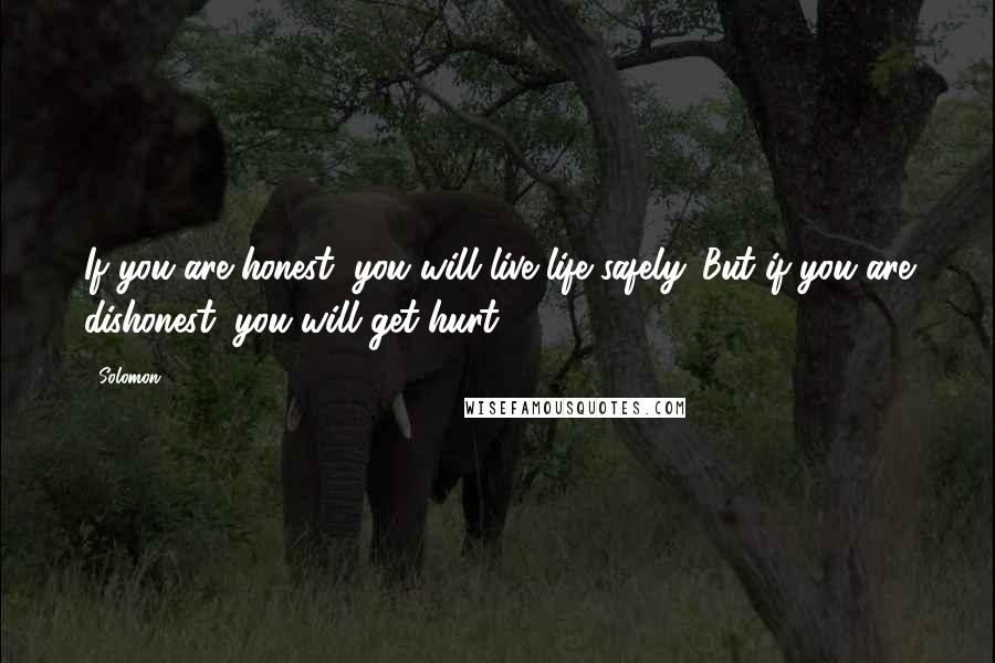 Solomon Quotes: If you are honest, you will live life safely. But if you are dishonest, you will get hurt.