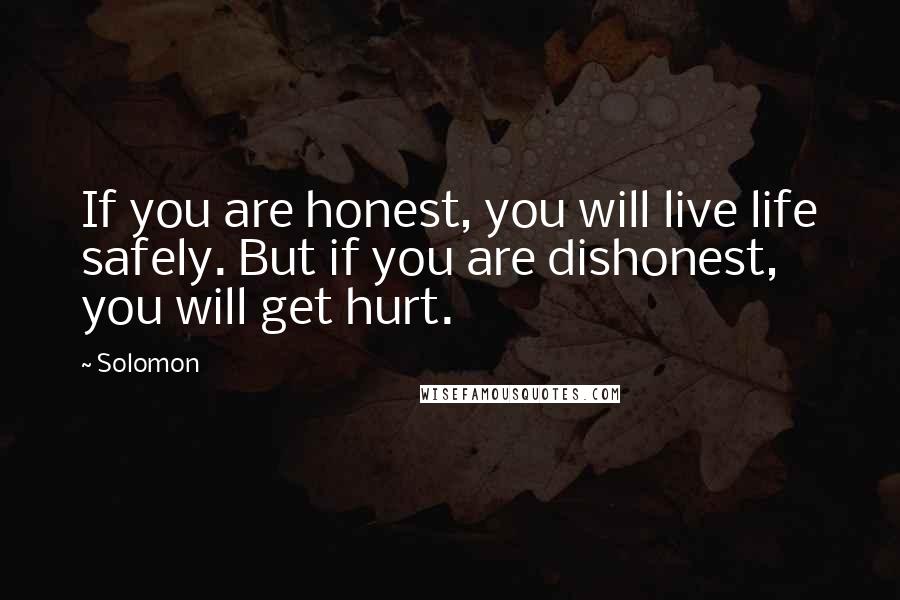 Solomon Quotes: If you are honest, you will live life safely. But if you are dishonest, you will get hurt.