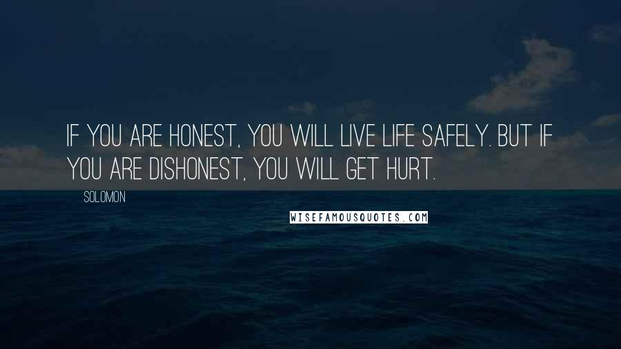 Solomon Quotes: If you are honest, you will live life safely. But if you are dishonest, you will get hurt.