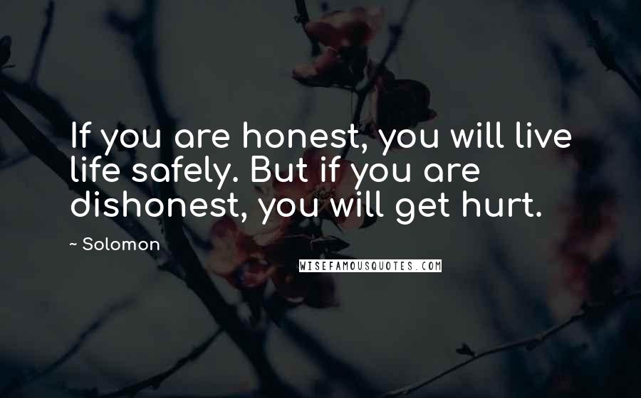 Solomon Quotes: If you are honest, you will live life safely. But if you are dishonest, you will get hurt.