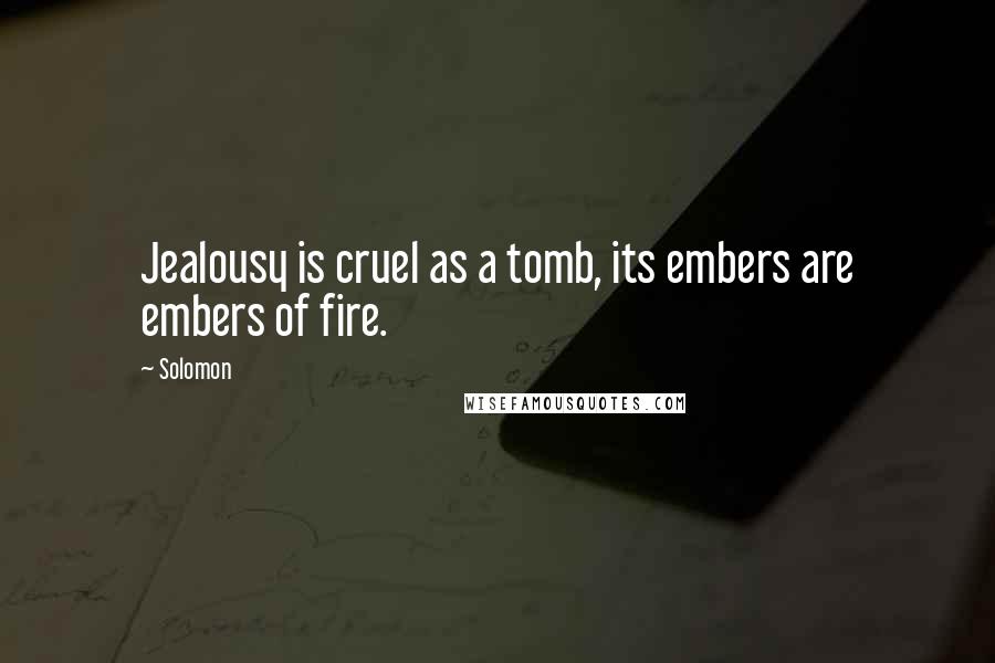 Solomon Quotes: Jealousy is cruel as a tomb, its embers are embers of fire.