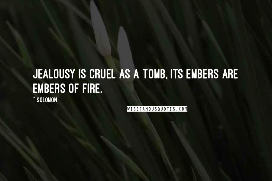Solomon Quotes: Jealousy is cruel as a tomb, its embers are embers of fire.