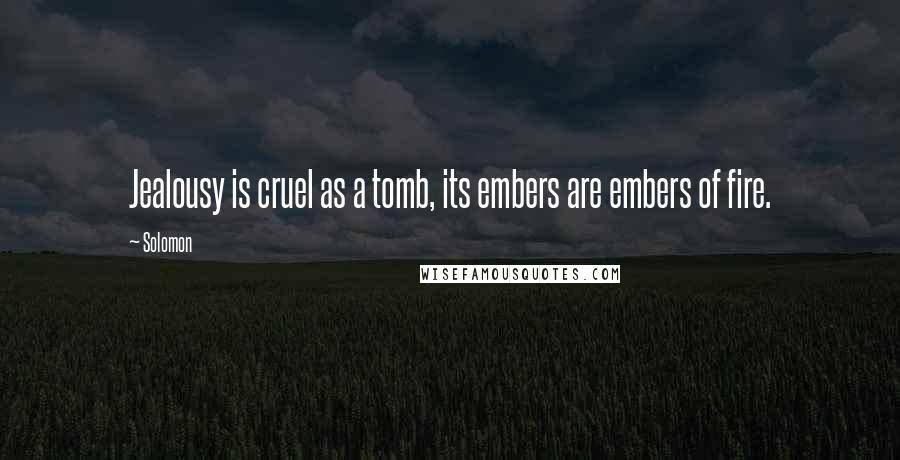 Solomon Quotes: Jealousy is cruel as a tomb, its embers are embers of fire.