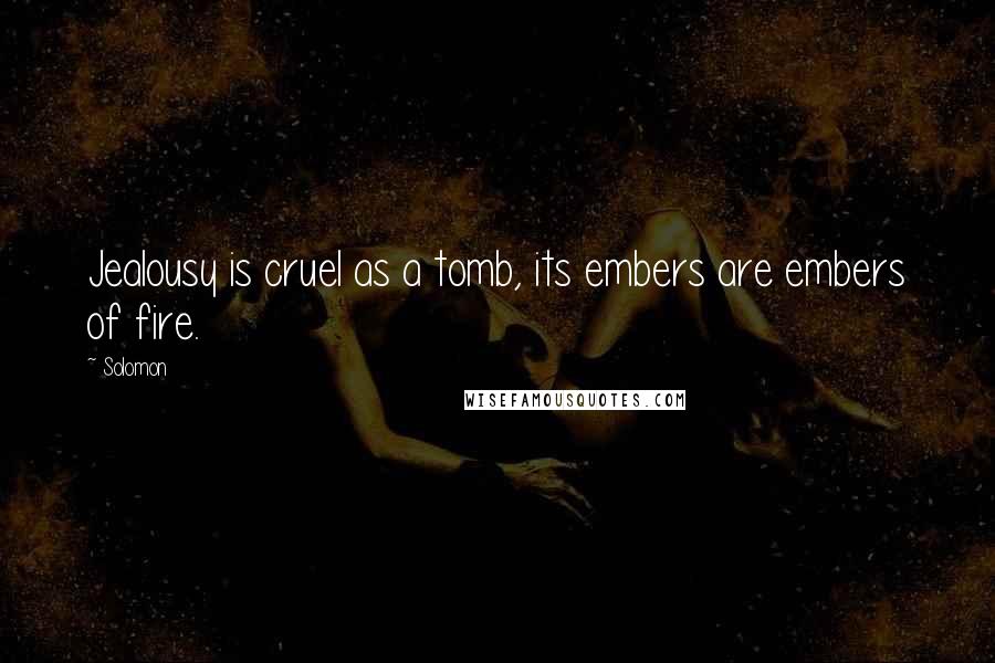 Solomon Quotes: Jealousy is cruel as a tomb, its embers are embers of fire.