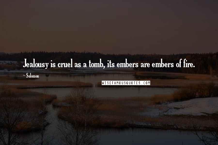 Solomon Quotes: Jealousy is cruel as a tomb, its embers are embers of fire.