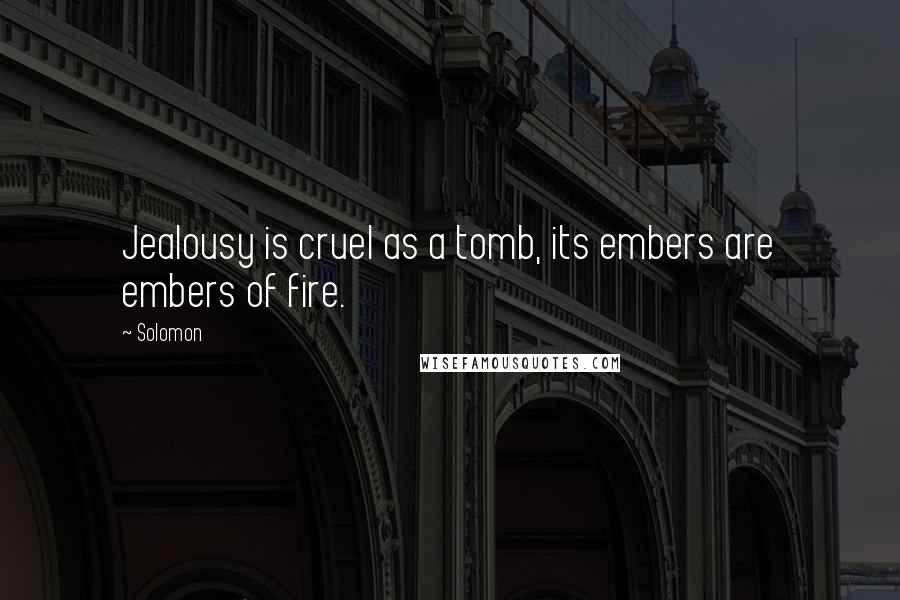 Solomon Quotes: Jealousy is cruel as a tomb, its embers are embers of fire.