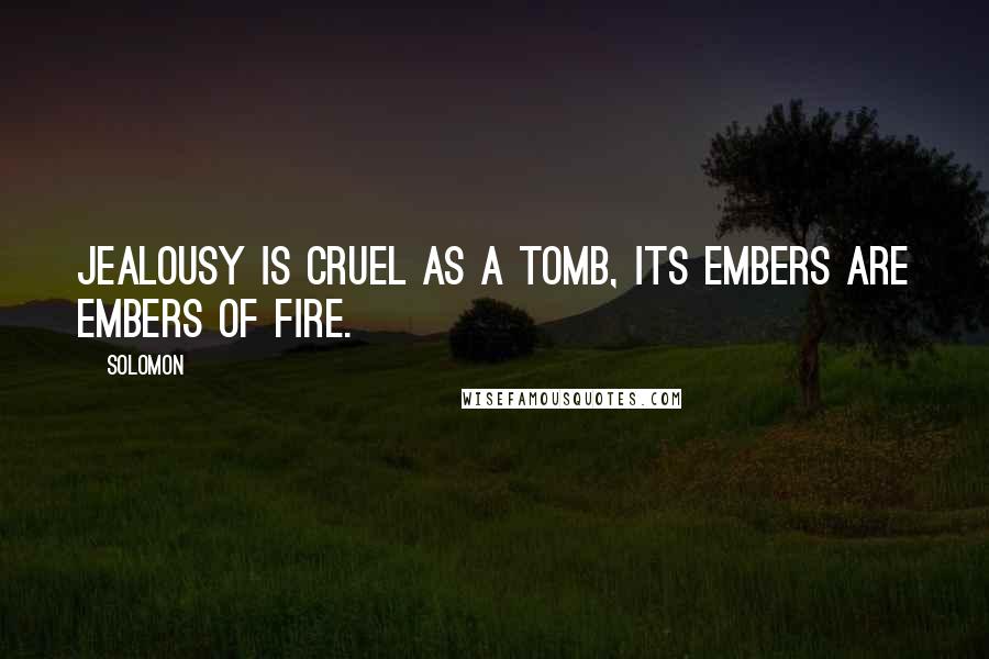 Solomon Quotes: Jealousy is cruel as a tomb, its embers are embers of fire.