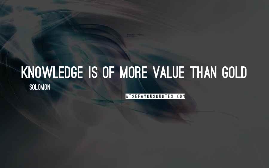Solomon Quotes: Knowledge is of more value than gold