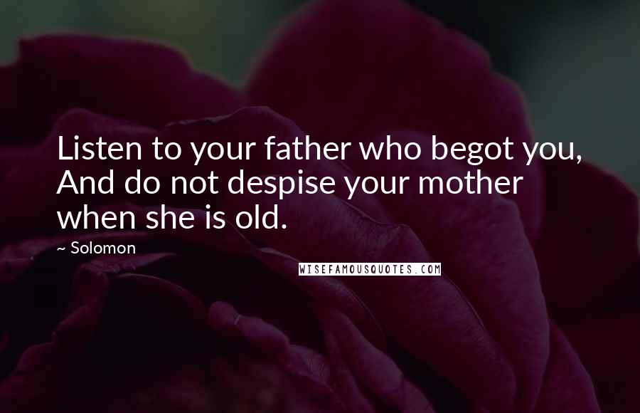 Solomon Quotes: Listen to your father who begot you, And do not despise your mother when she is old.