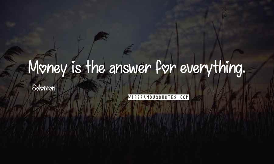 Solomon Quotes: Money is the answer for everything.