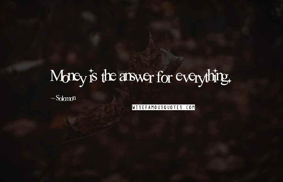 Solomon Quotes: Money is the answer for everything.