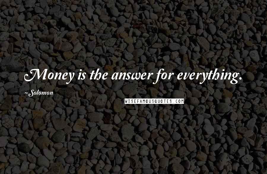 Solomon Quotes: Money is the answer for everything.