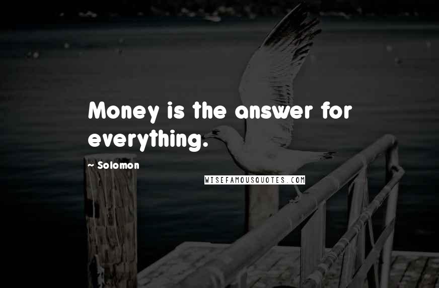 Solomon Quotes: Money is the answer for everything.