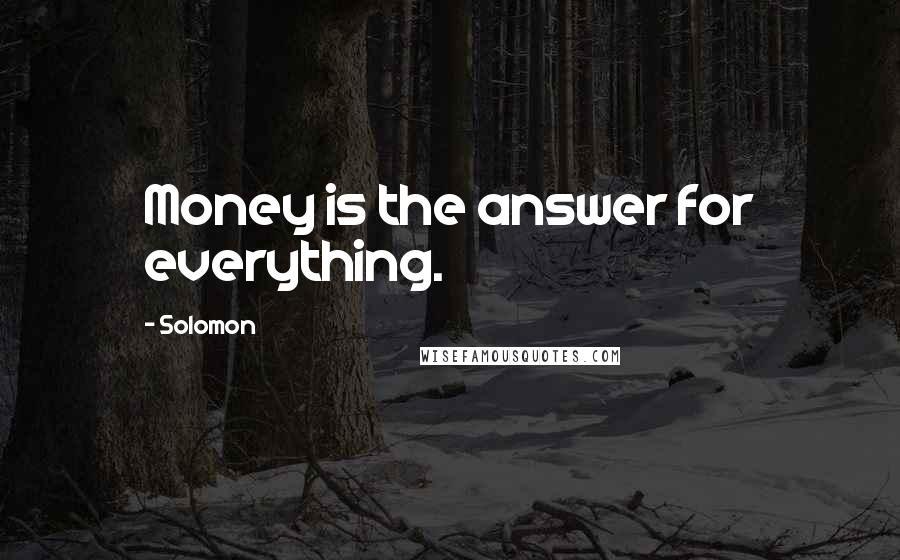 Solomon Quotes: Money is the answer for everything.