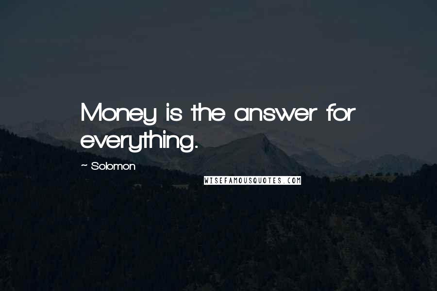 Solomon Quotes: Money is the answer for everything.