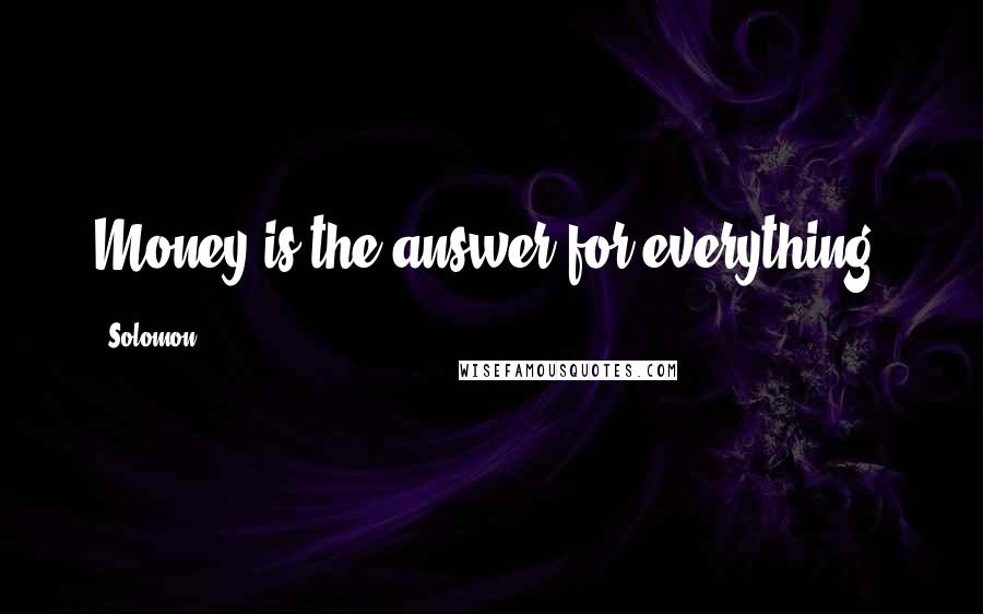 Solomon Quotes: Money is the answer for everything.