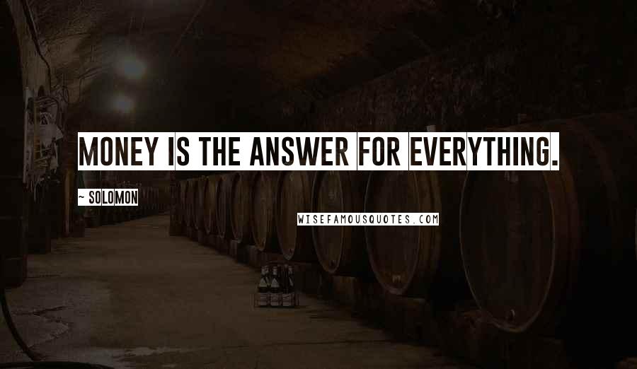 Solomon Quotes: Money is the answer for everything.