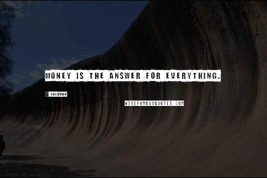Solomon Quotes: Money is the answer for everything.